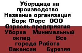 Уборщица на производство › Название организации ­ Ворк Форс, ООО › Отрасль предприятия ­ Уборка › Минимальный оклад ­ 24 000 - Все города Работа » Вакансии   . Бурятия респ.